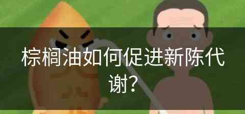 棕榈油如何促进新陈代谢？(棕榈油如何促进新陈代谢呢)